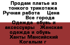 Продам платье из тонкого трикотажа. Ручная работа. › Цена ­ 2 000 - Все города Одежда, обувь и аксессуары » Женская одежда и обувь   . Ханты-Мансийский,Когалым г.